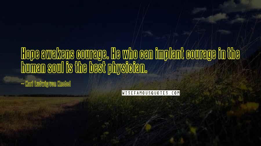 Karl Ludwig Von Knebel Quotes: Hope awakens courage. He who can implant courage in the human soul is the best physician.