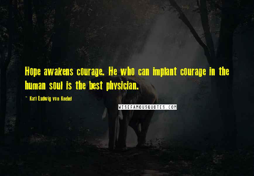 Karl Ludwig Von Knebel Quotes: Hope awakens courage. He who can implant courage in the human soul is the best physician.