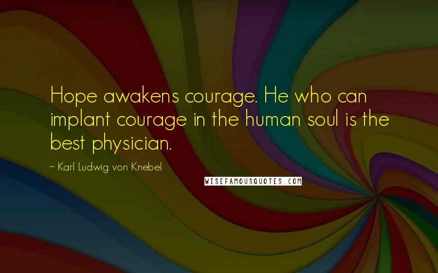 Karl Ludwig Von Knebel Quotes: Hope awakens courage. He who can implant courage in the human soul is the best physician.