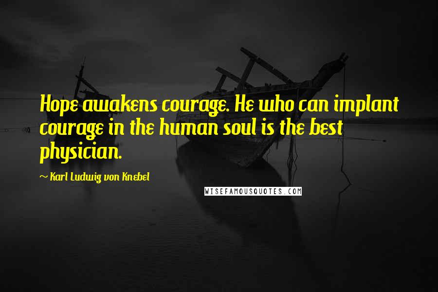 Karl Ludwig Von Knebel Quotes: Hope awakens courage. He who can implant courage in the human soul is the best physician.