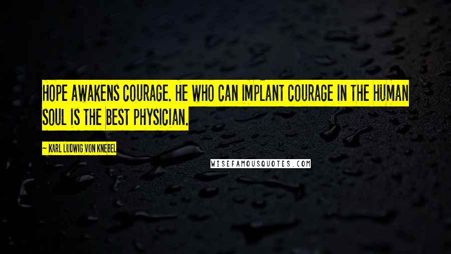 Karl Ludwig Von Knebel Quotes: Hope awakens courage. He who can implant courage in the human soul is the best physician.