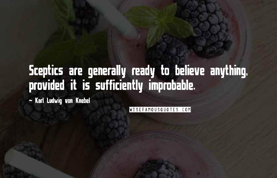 Karl Ludwig Von Knebel Quotes: Sceptics are generally ready to believe anything, provided it is sufficiently improbable.