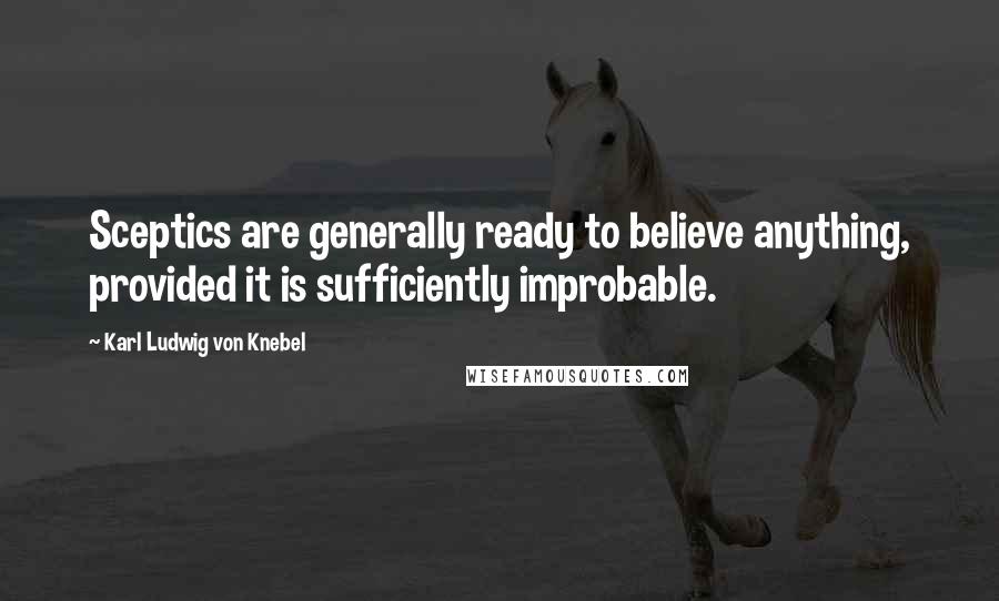 Karl Ludwig Von Knebel Quotes: Sceptics are generally ready to believe anything, provided it is sufficiently improbable.