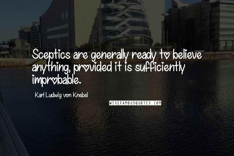 Karl Ludwig Von Knebel Quotes: Sceptics are generally ready to believe anything, provided it is sufficiently improbable.