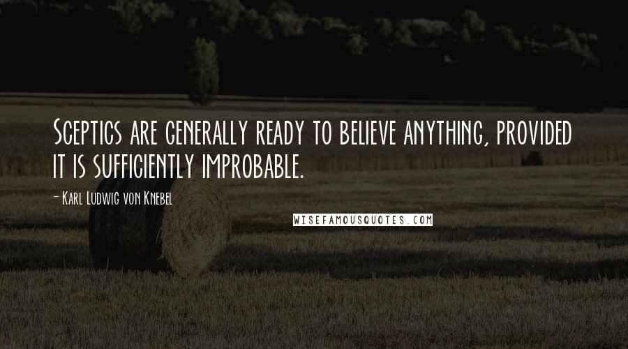 Karl Ludwig Von Knebel Quotes: Sceptics are generally ready to believe anything, provided it is sufficiently improbable.