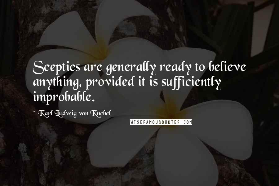 Karl Ludwig Von Knebel Quotes: Sceptics are generally ready to believe anything, provided it is sufficiently improbable.