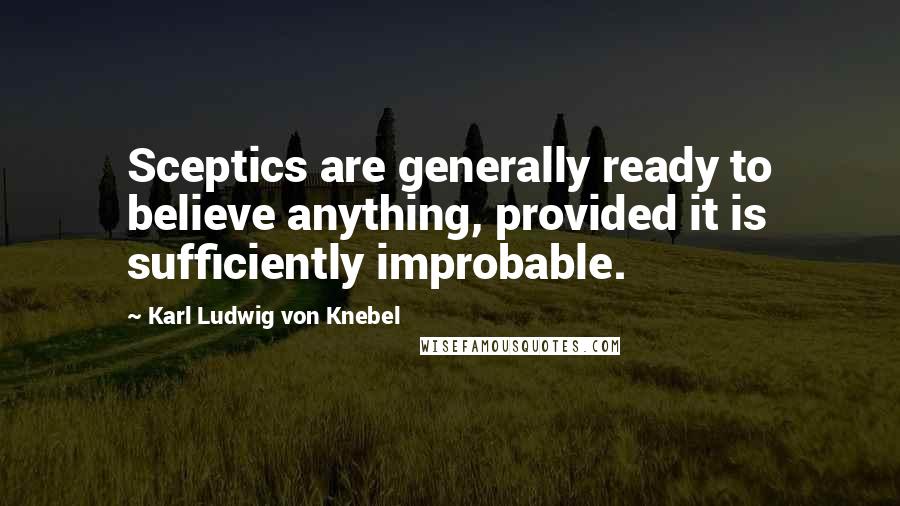 Karl Ludwig Von Knebel Quotes: Sceptics are generally ready to believe anything, provided it is sufficiently improbable.