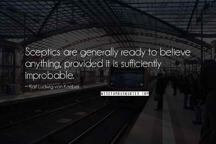 Karl Ludwig Von Knebel Quotes: Sceptics are generally ready to believe anything, provided it is sufficiently improbable.