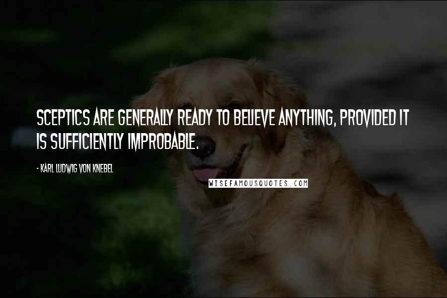 Karl Ludwig Von Knebel Quotes: Sceptics are generally ready to believe anything, provided it is sufficiently improbable.