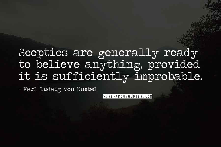 Karl Ludwig Von Knebel Quotes: Sceptics are generally ready to believe anything, provided it is sufficiently improbable.