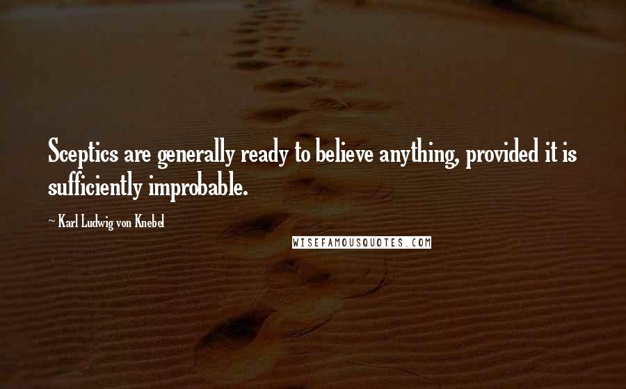 Karl Ludwig Von Knebel Quotes: Sceptics are generally ready to believe anything, provided it is sufficiently improbable.