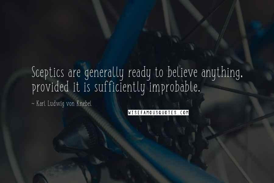 Karl Ludwig Von Knebel Quotes: Sceptics are generally ready to believe anything, provided it is sufficiently improbable.