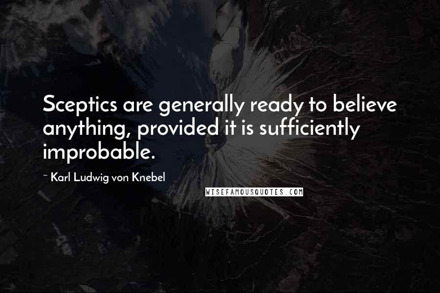 Karl Ludwig Von Knebel Quotes: Sceptics are generally ready to believe anything, provided it is sufficiently improbable.
