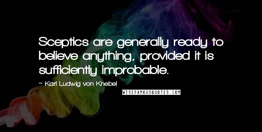 Karl Ludwig Von Knebel Quotes: Sceptics are generally ready to believe anything, provided it is sufficiently improbable.