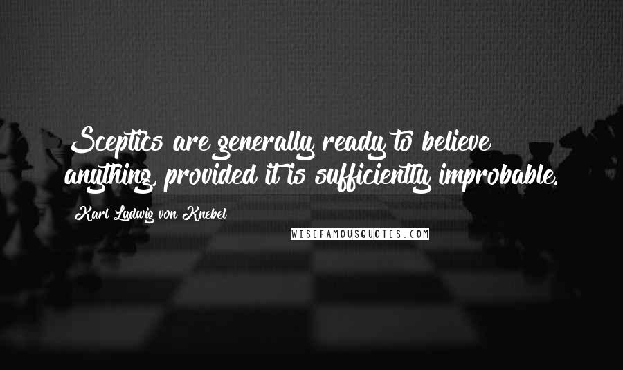 Karl Ludwig Von Knebel Quotes: Sceptics are generally ready to believe anything, provided it is sufficiently improbable.