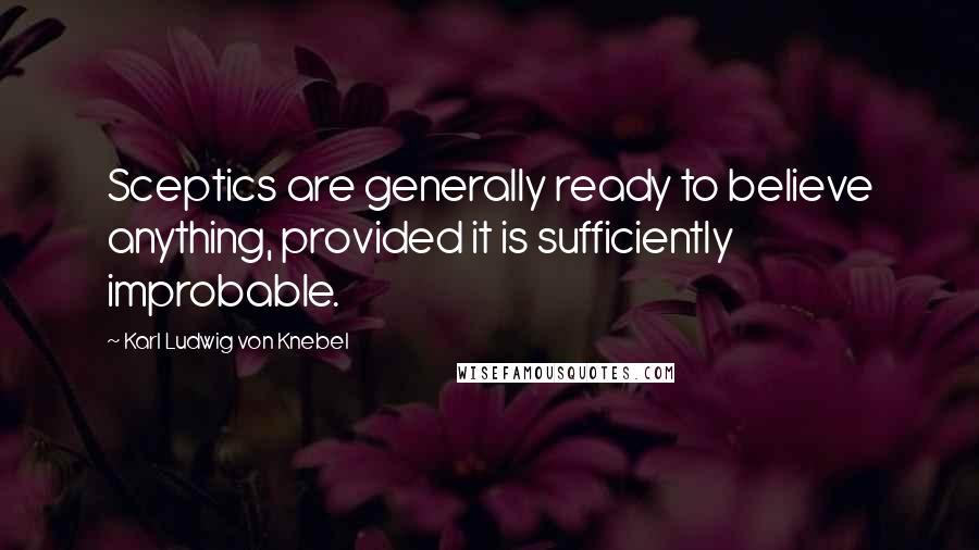 Karl Ludwig Von Knebel Quotes: Sceptics are generally ready to believe anything, provided it is sufficiently improbable.