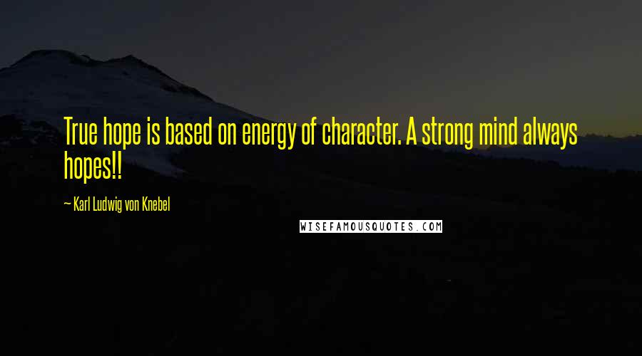 Karl Ludwig Von Knebel Quotes: True hope is based on energy of character. A strong mind always hopes!!