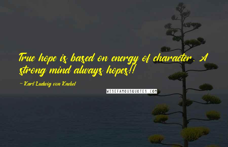 Karl Ludwig Von Knebel Quotes: True hope is based on energy of character. A strong mind always hopes!!