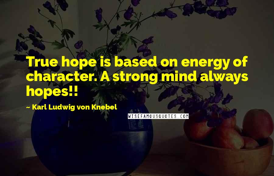 Karl Ludwig Von Knebel Quotes: True hope is based on energy of character. A strong mind always hopes!!