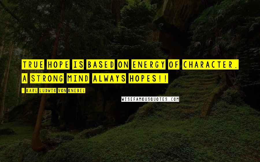 Karl Ludwig Von Knebel Quotes: True hope is based on energy of character. A strong mind always hopes!!