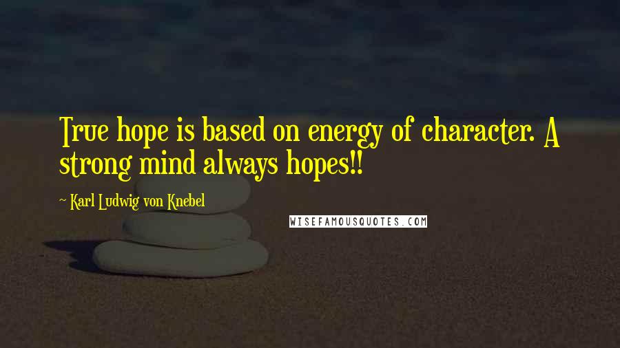 Karl Ludwig Von Knebel Quotes: True hope is based on energy of character. A strong mind always hopes!!