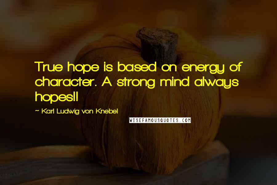 Karl Ludwig Von Knebel Quotes: True hope is based on energy of character. A strong mind always hopes!!