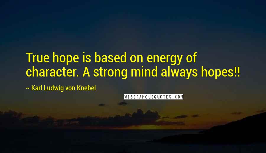 Karl Ludwig Von Knebel Quotes: True hope is based on energy of character. A strong mind always hopes!!