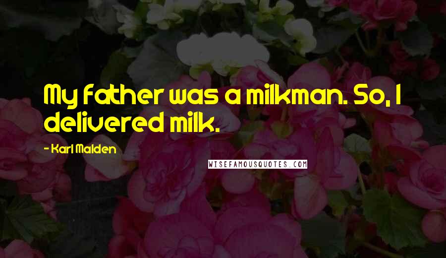 Karl Malden Quotes: My father was a milkman. So, I delivered milk.