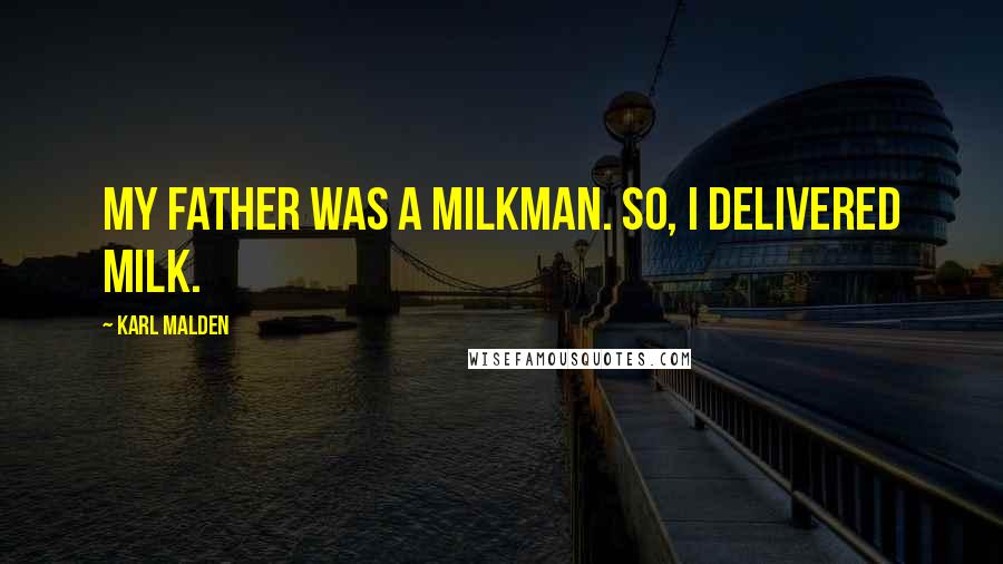 Karl Malden Quotes: My father was a milkman. So, I delivered milk.