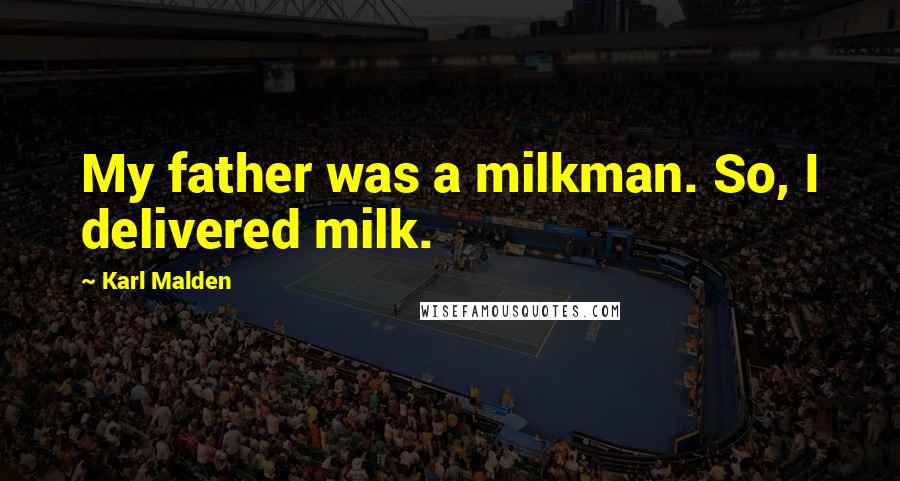 Karl Malden Quotes: My father was a milkman. So, I delivered milk.