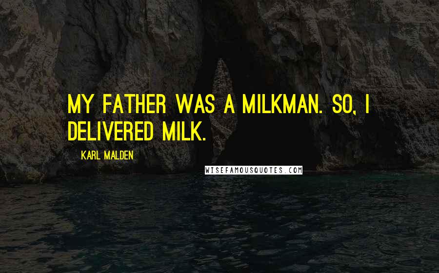 Karl Malden Quotes: My father was a milkman. So, I delivered milk.