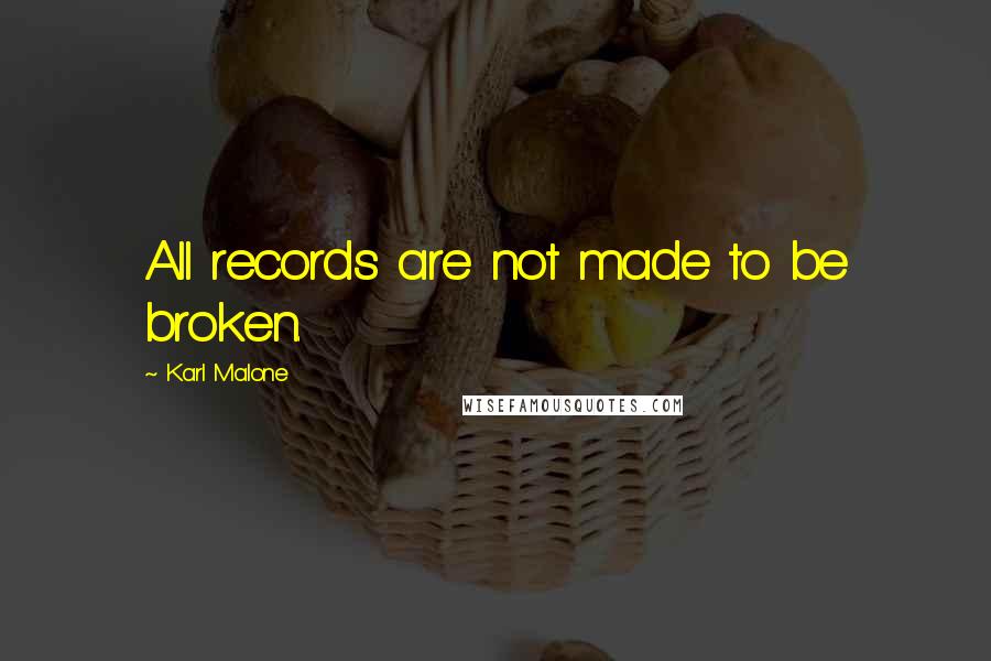 Karl Malone Quotes: All records are not made to be broken.