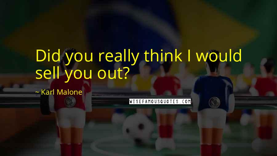 Karl Malone Quotes: Did you really think I would sell you out?