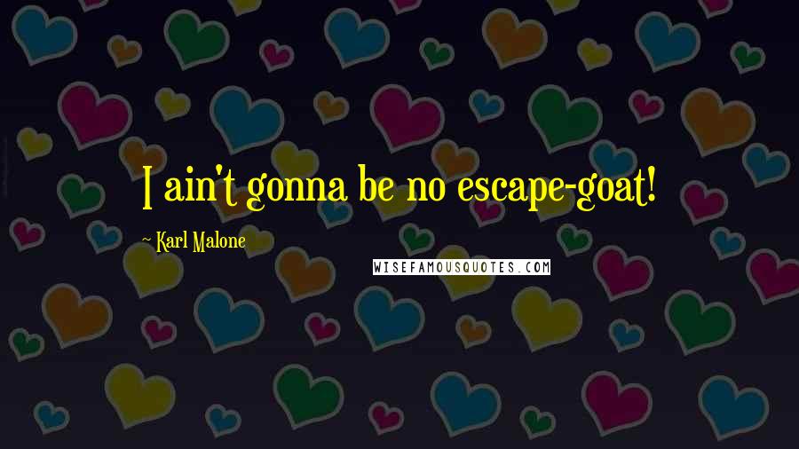 Karl Malone Quotes: I ain't gonna be no escape-goat!