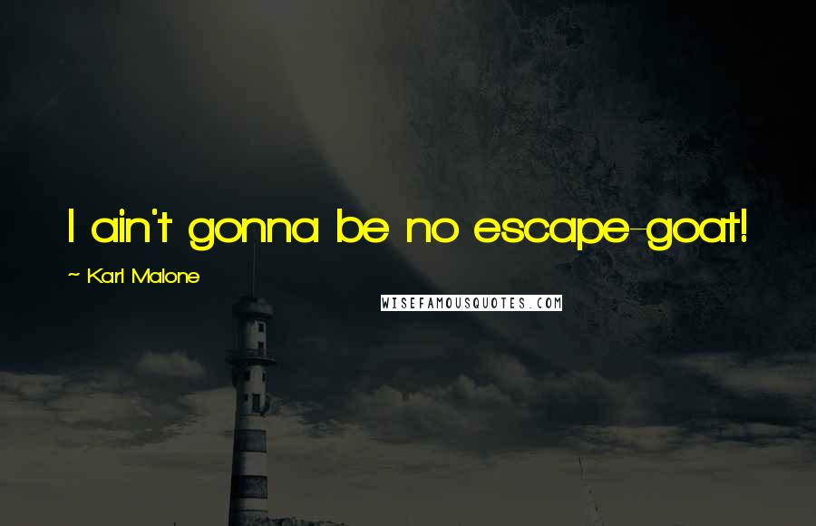 Karl Malone Quotes: I ain't gonna be no escape-goat!