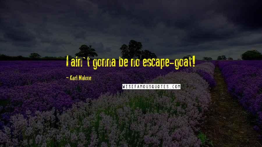 Karl Malone Quotes: I ain't gonna be no escape-goat!