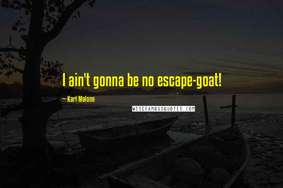 Karl Malone Quotes: I ain't gonna be no escape-goat!