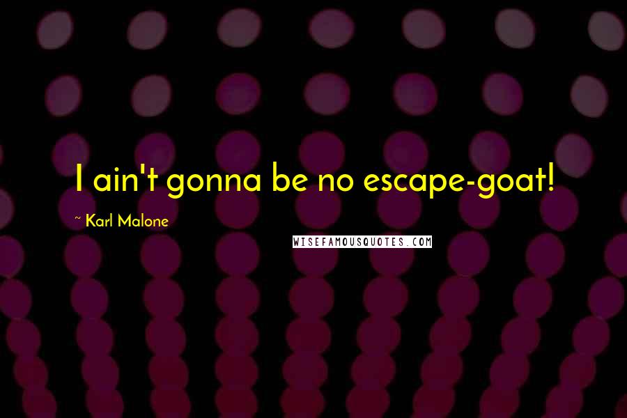 Karl Malone Quotes: I ain't gonna be no escape-goat!