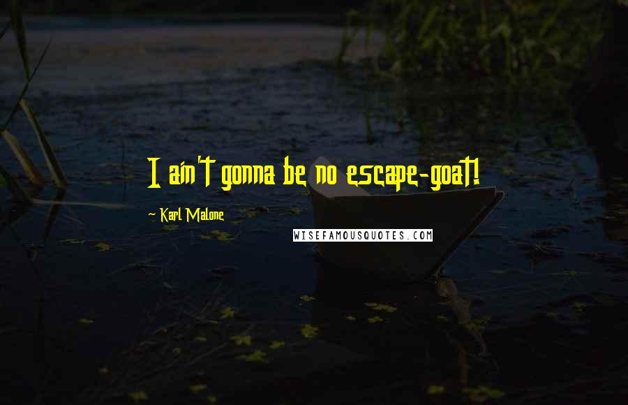 Karl Malone Quotes: I ain't gonna be no escape-goat!