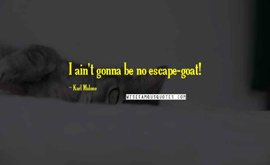 Karl Malone Quotes: I ain't gonna be no escape-goat!