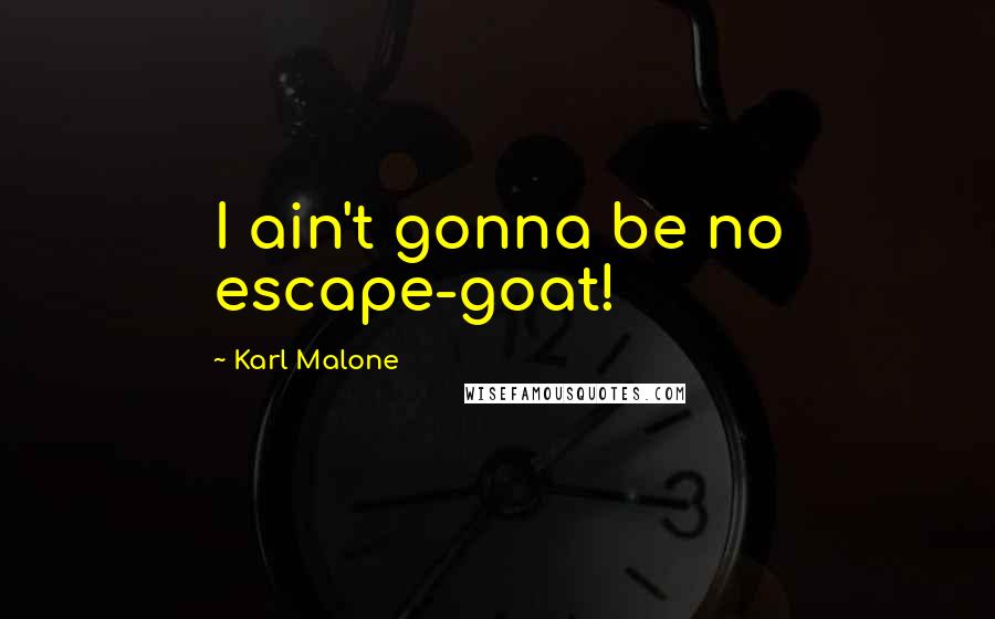 Karl Malone Quotes: I ain't gonna be no escape-goat!