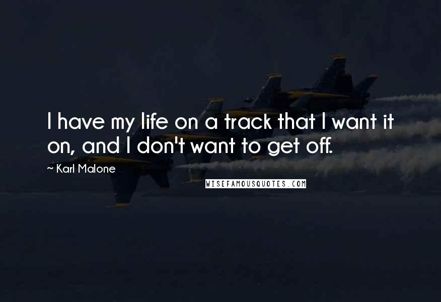 Karl Malone Quotes: I have my life on a track that I want it on, and I don't want to get off.