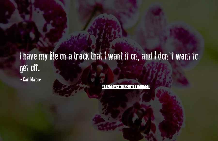 Karl Malone Quotes: I have my life on a track that I want it on, and I don't want to get off.