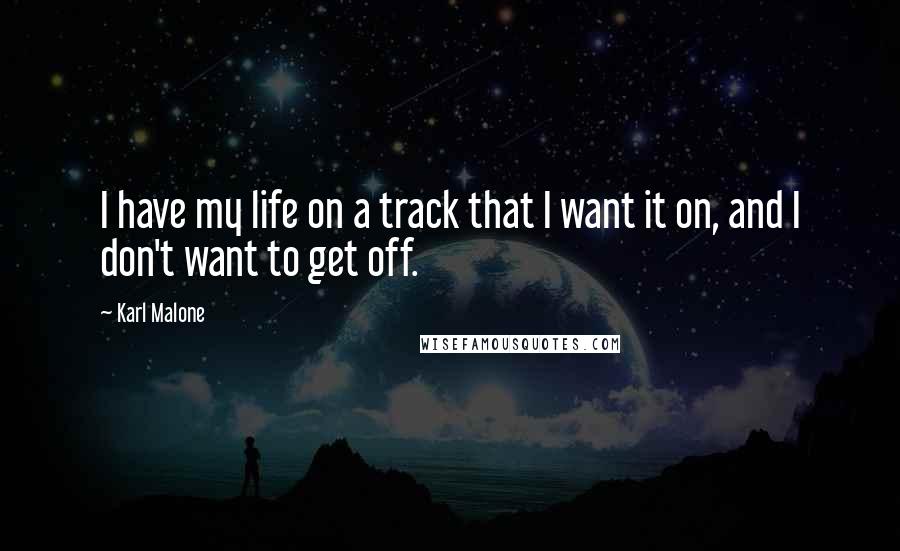 Karl Malone Quotes: I have my life on a track that I want it on, and I don't want to get off.