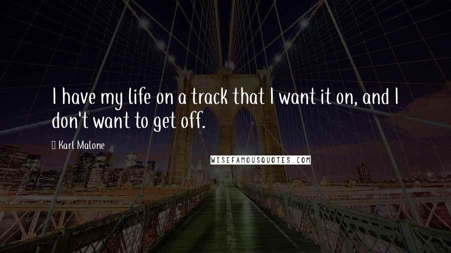 Karl Malone Quotes: I have my life on a track that I want it on, and I don't want to get off.