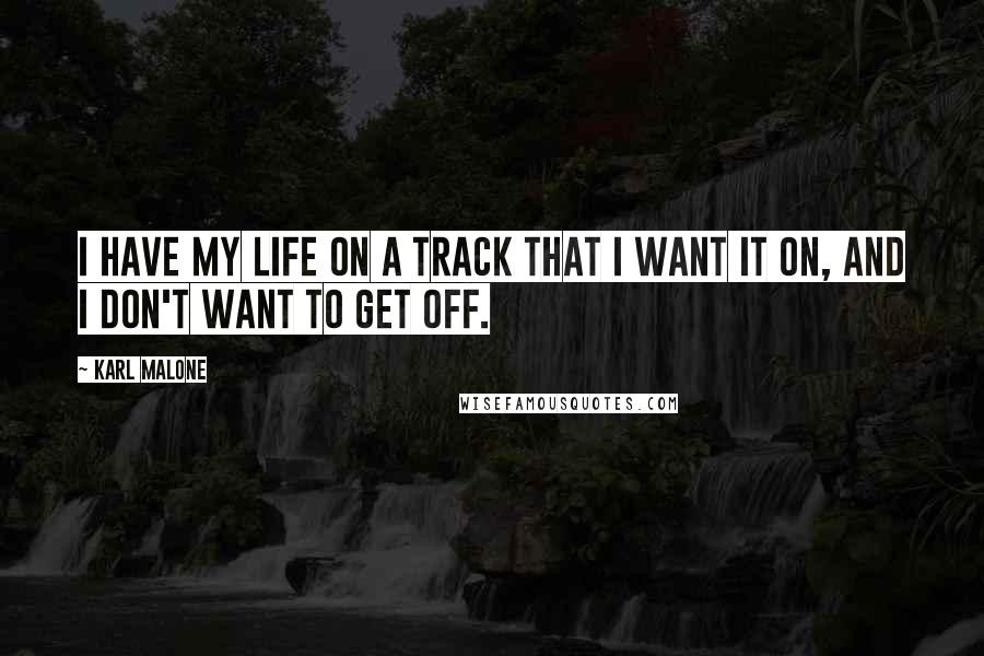 Karl Malone Quotes: I have my life on a track that I want it on, and I don't want to get off.