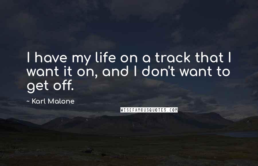 Karl Malone Quotes: I have my life on a track that I want it on, and I don't want to get off.