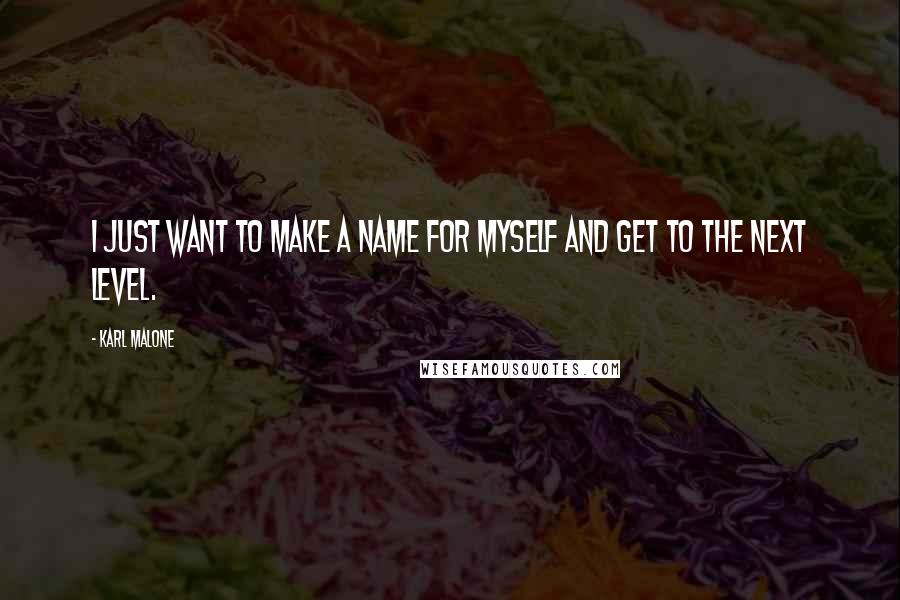 Karl Malone Quotes: I just want to make a name for myself and get to the next level.