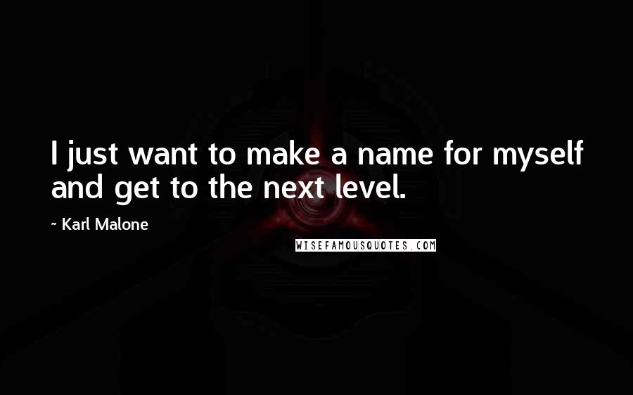 Karl Malone Quotes: I just want to make a name for myself and get to the next level.