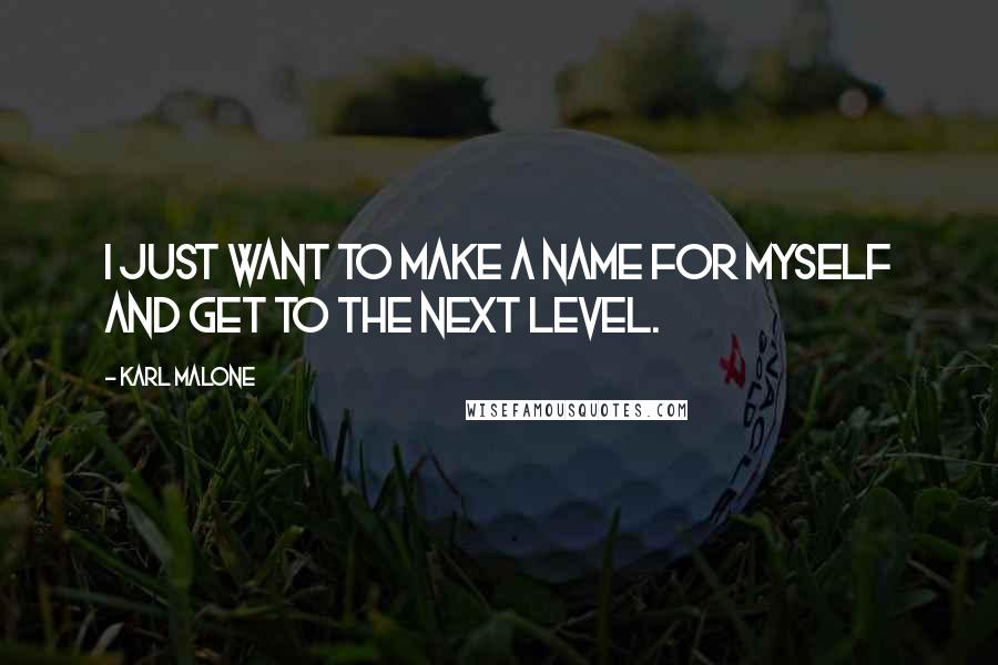 Karl Malone Quotes: I just want to make a name for myself and get to the next level.